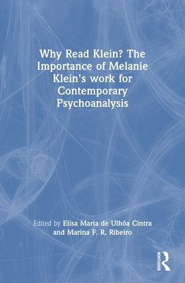 Why Read Klein? The Importance of Melanie Klein's work for Contemporary Psychoanalysis by Cintra, Elisa Maria de Ulhôa