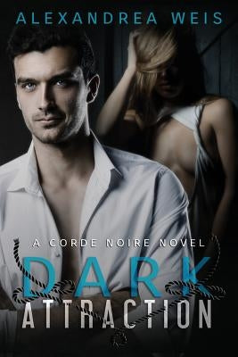 Dark Attraction: The Corde Noire Series Book 2 by Weis, Alexandrea