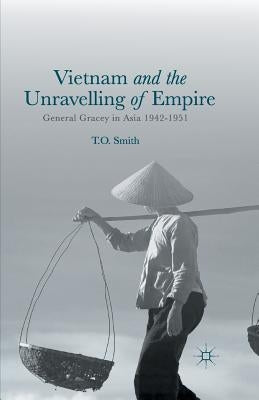 Vietnam and the Unravelling of Empire: General Gracey in Asia 1942-1951 by Smith, T.
