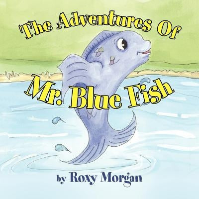 The Adventures Of Mr. Blue Fish by Morgan, Roxy