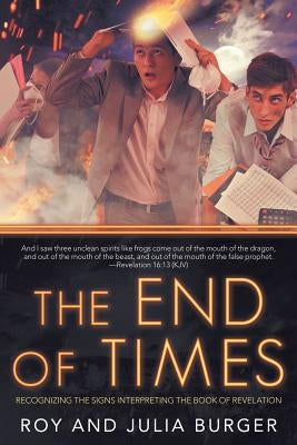 The End of Times: Recognizing the Signs Interpreting the Book of Revelation by Burger, Roy