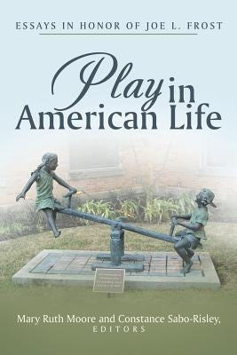 Play in American Life: Essays in Honor of Joe L. Frost by Moore, Mary Ruth