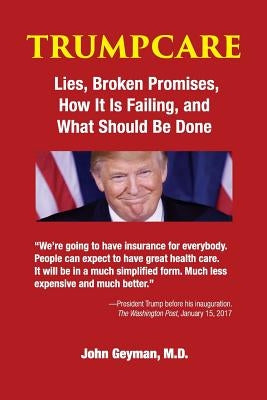 TrumpCare: Lies, Broken Promises, How it is Failing, and What Should Be Done by Geyman, John