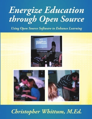 Energize Education through Open Source: Using Open Source Software to Enhance Learning by Whittum, M. Ed Christopher