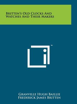 Britten's Old Clocks And Watches And Their Makers by Baillie, Granville Hugh