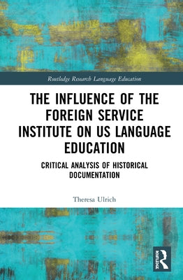 The Influence of the Foreign Service Institute on US Language Education: Critical Analysis of Historical Documentation by Ulrich, Theresa