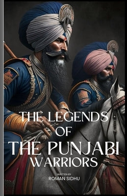The Legends Of The Punjabi Warriors: The Sikhs Warriors Of Punjab by Inc, Sardargarh