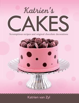 Katrien's cakes: Scrumptious recipes and original chocolate decorations by Van Zyl, Katrien