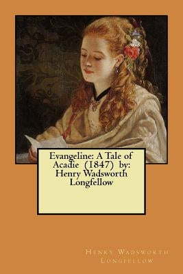 Evangeline: A Tale of Acadie (1847) by: Henry Wadsworth Longfellow by Longfellow, Henry Wadsworth