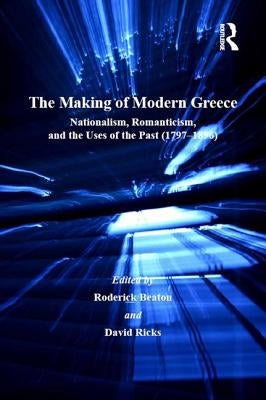 The Making of Modern Greece: Nationalism, Romanticism, and the Uses of the Past (1797-1896) by Beaton, Roderick