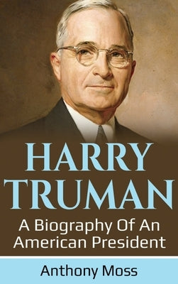 Harry Truman: A biography of an American President by Moss, Anthony