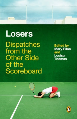 Losers: Dispatches from the Other Side of the Scoreboard by Pilon, Mary