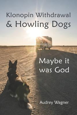 Klonopin Withdrawal & Howling Dogs: Maybe it was God by Wagner, Audrey Anne