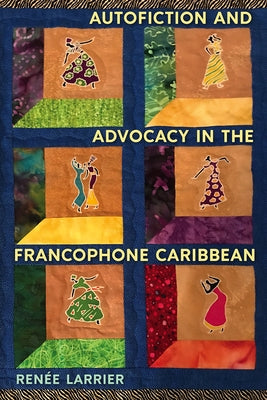 Autofiction and Advocacy in the Francophone Caribbean by Larrier, Renée