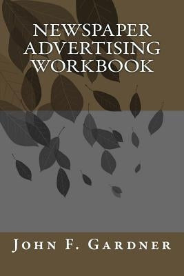 Newspaper Advertising Workbook: The when, why, and how of newspaper advertising by Gardner, John F.