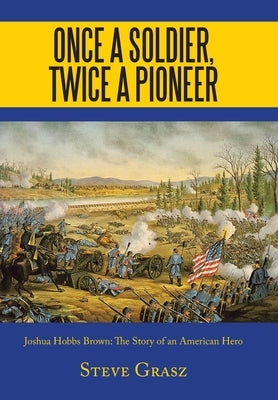 Once a Soldier, Twice a Pioneer: Joshua Hobbs Brown the Story of an American Hero by Grasz, Steve
