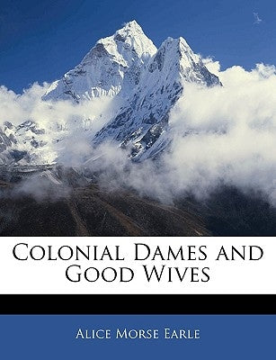 Colonial Dames and Good Wives by Earle, Alice Morse