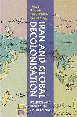 Iran and Global Decolonisation: Politics and Resistance After Empire by Steele, Robert