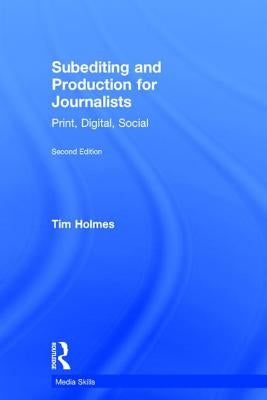 Subediting and Production for Journalists: Print, Digital & Social by Holmes, Tim