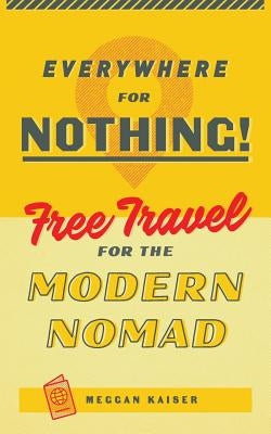 Everywhere for Nothing: Free Travel for the Modern Nomad by Kaiser, Meggan