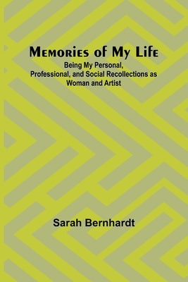 Memories of My Life; Being My Personal, Professional, and Social Recollections as Woman and Artist by Bernhardt, Sarah