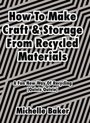 How to Make Craft & Storage From Recycled Materials: A Fun New Way of Recycling by Baker, Michelle