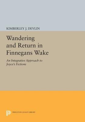 Wandering and Return in Finnegans Wake: An Integrative Approach to Joyce's Fictions by Devlin, Kimberley J.