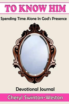 To Know Him: Spending Time In His Presence by Weston, Cheryl Swinton