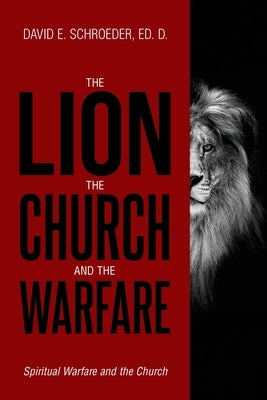 The Lion, The Church, and The Warfare: Spiritual Warfare and the Church by Schroeder, David E.
