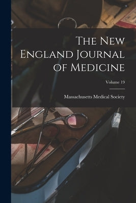 The New England Journal of Medicine; Volume 19 by Society, Massachusetts Medical