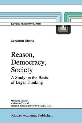 Reason, Democracy, Society: A Treatise on the Basis of Legal Thinking by Urbina, Sebastián