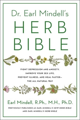 Dr. Earl Mindell's Herb Bible: Fight Depression and Anxiety, Improve Your Sex Life, Prevent Illness, and Heal Faster--The All-Natural Way by Mindell, Earl