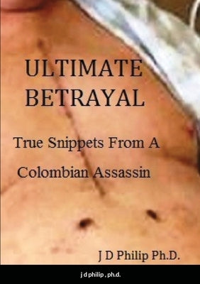 Ultimate Betrayal: True Snippets From A Colombian Assassin by Phlip, Jd