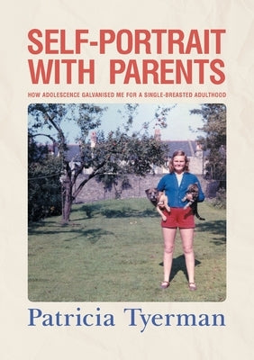Self-Portrait with Parents: How adolescence galvanised me for a single-breasted adulthood by Tyerman, Patricia