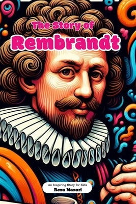 The Story of Rembrandt: An Inspiring Story for Kids by Nazari, Reza