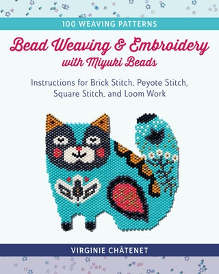 Bead Weaving and Embroidery with Miyuki Beads: Instructions for Brick Stitch, Peyote Stitch, Square Stitch, and Loom Work; 100 Weaving Patterns by Châtenet, Virginie