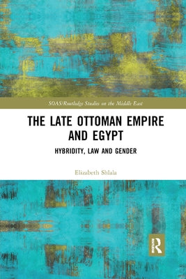The Late Ottoman Empire and Egypt: Hybridity, Law and Gender by Shlala, Elizabeth