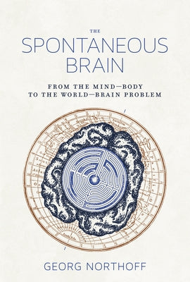 The Spontaneous Brain: From the Mind-Body to the World-Brain Problem by Northoff, Georg