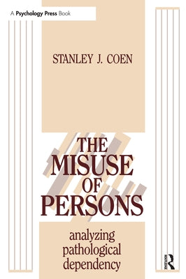 The Misuse of Persons: Analysing Pathological Dependency by Coen, Stanley J.