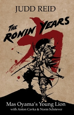 The Ronin Years: Mas Oyama's Young Lion by Cavka, Anton