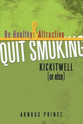 KICKITWELL or else: Be Healthy and Attractive Quit Smoking by Prince, Arnoux