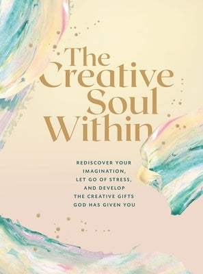The Creative Soul Within: Rediscover Your Imagination, Let Go of Stress, and Develop the Creative Gifts God Has Given You by Zondervan
