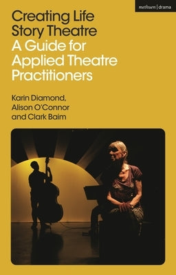 Creating Life Story Theatre: A Guide for Applied Theatre Practitioners by Diamond, Karin