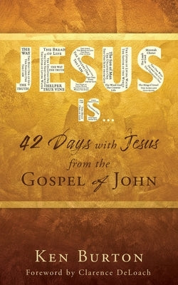 Jesus Is ...: 42 Days with Jesus from the Gospel of John by Burton, Ken