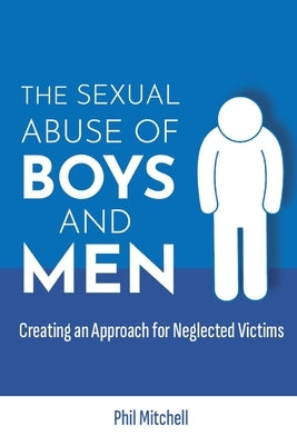 The Sexual Abuse of Boys and Men: Creating an Approach for Neglected Victims by Mitchell, Phil