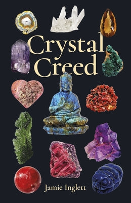 Crystal Creed: The Ultimate Guide to Crystal Healing by Inglett, Jamie
