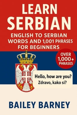 Learn Serbian: English to Serbian Words and 1,001 Phrases for Beginners by Barney, Bailey