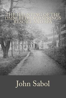 The Haunting of the Omni Bedford Springs Resort and Spa by Sabol, John G.
