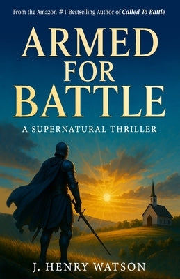 Armed for Battle: A Supernatural Thriller of Faith, Prayer Warriors, and Spiritual Warfare by Watson, J. Henry