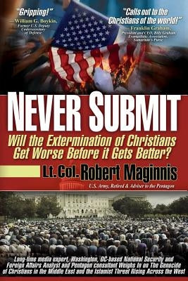 Never Submit: Will the Extermination of Christians Get Worse Before It Gets Better? by Maginnis, Lt Col Robert